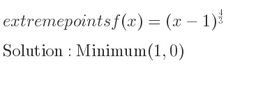 The extreme points of f(x)=(x-1)^{4/3} are Minimum(1,0)